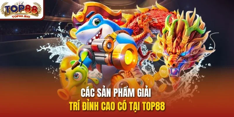 Các sản phẩm giải trí đỉnh cao có tại Top88