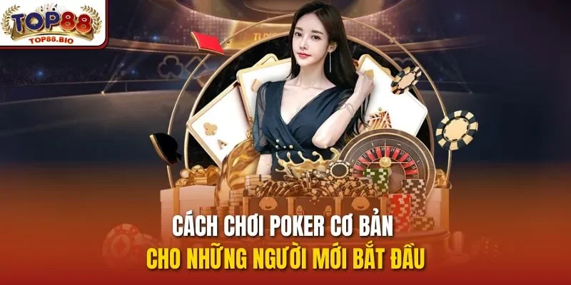 Cách chơi poker cơ bản cho những người mới bắt đầu