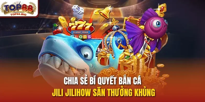 Chia sẻ bí quyết bắn cá Jili Jilihow săn thưởng khủng