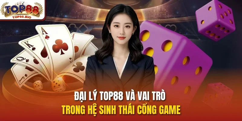 Đại lý top88 và vai trò trong hệ sinh thái cổng game