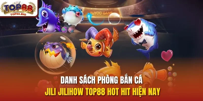 Danh sách phòng bắn cá Jili Jilihow top88 hot hit hiện nay