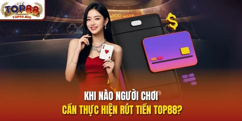 Khi nào người chơi cần thực hiện rút tiền top88?