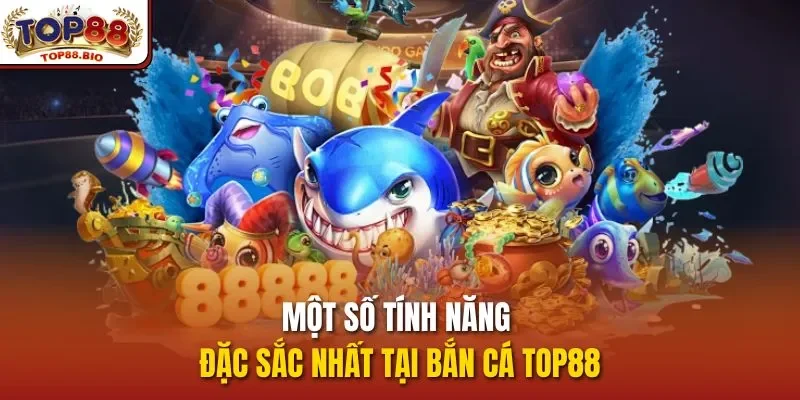Một số tính năng đặc sắc nhất tại bắn cá top88