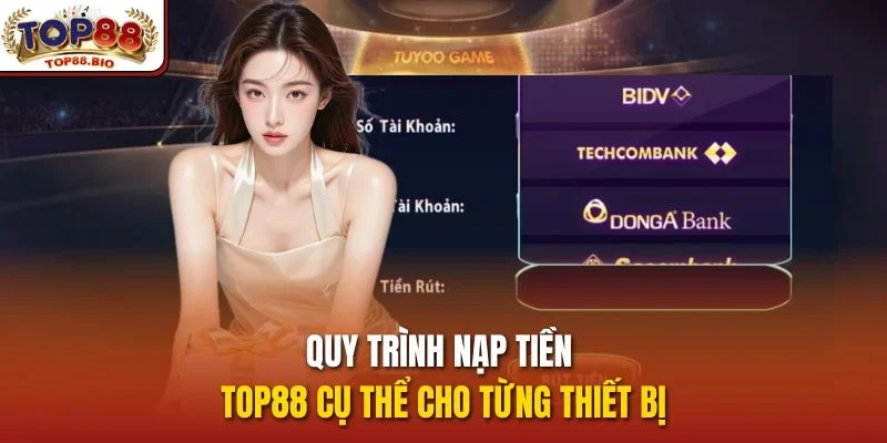 Quy trình nạp tiền top88 cụ thể cho từng thiết bịQuy trình nạp tiền top88 cụ thể cho từng thiết bị