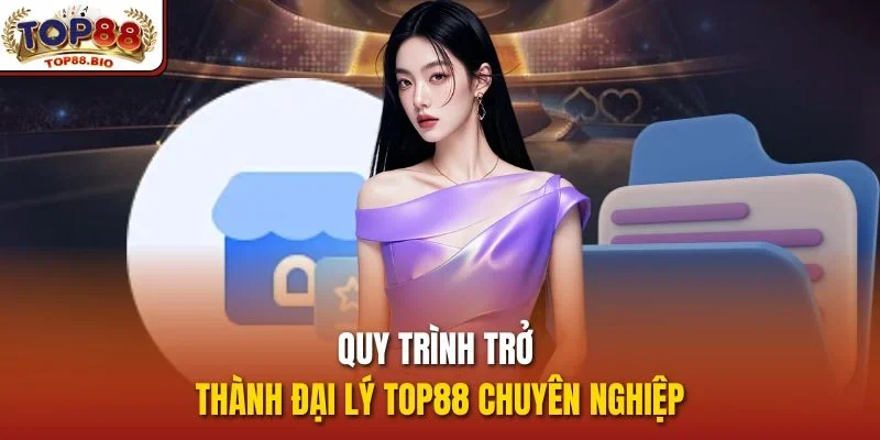 Quy trình trở thành đại lý top88 chuyên nghiệp