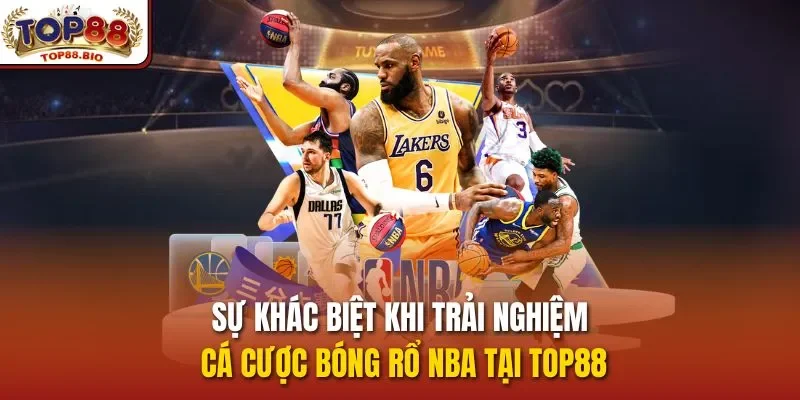 Sự khác biệt khi trải nghiệm cá cược bóng rổ NBA tại top88