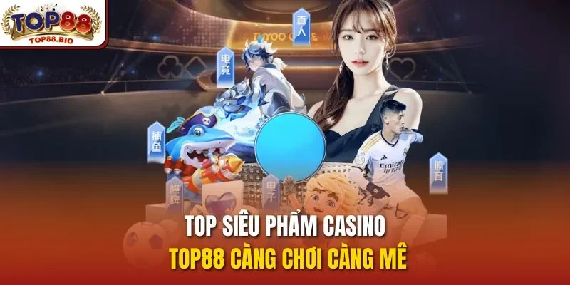 Top siêu phẩm casino top88 càng chơi càng mê